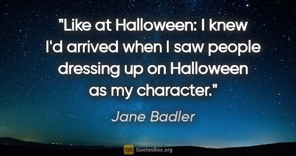 Jane Badler quote: "Like at Halloween: I knew I'd arrived when I saw people..."