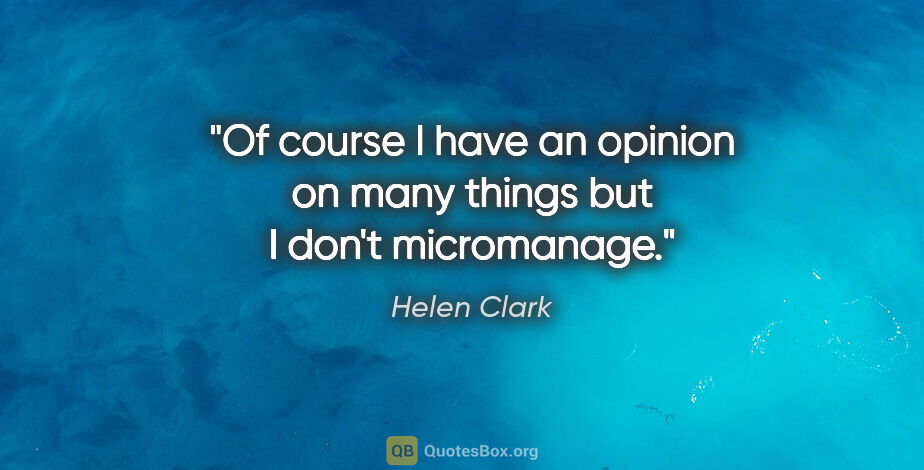 Helen Clark quote: "Of course I have an opinion on many things but I don't..."