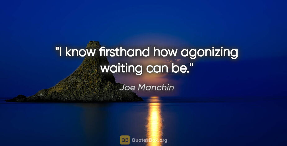 Joe Manchin quote: "I know firsthand how agonizing waiting can be."