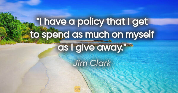 Jim Clark quote: "I have a policy that I get to spend as much on myself as I..."