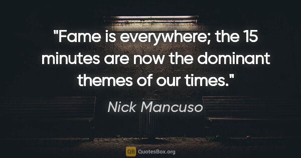 Nick Mancuso quote: "Fame is everywhere; the 15 minutes are now the dominant themes..."