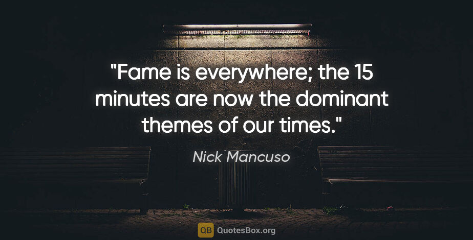 Nick Mancuso quote: "Fame is everywhere; the 15 minutes are now the dominant themes..."