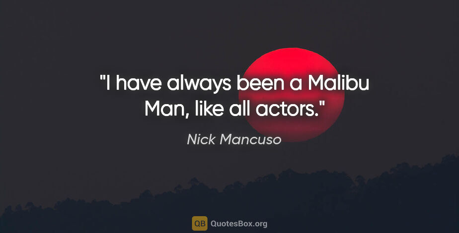 Nick Mancuso quote: "I have always been a Malibu Man, like all actors."