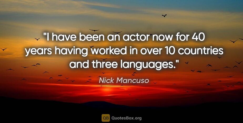Nick Mancuso quote: "I have been an actor now for 40 years having worked in over 10..."