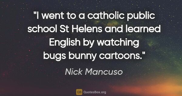 Nick Mancuso quote: "I went to a catholic public school St Helens and learned..."