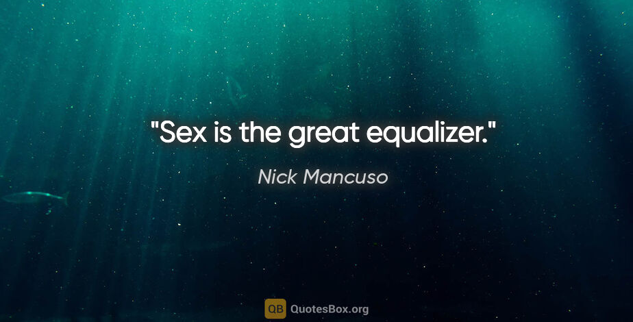 Nick Mancuso quote: "Sex is the great equalizer."