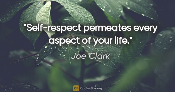 Joe Clark quote: "Self-respect permeates every aspect of your life."