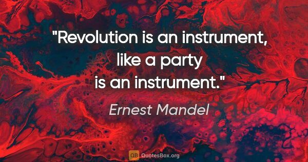 Ernest Mandel quote: "Revolution is an instrument, like a party is an instrument."