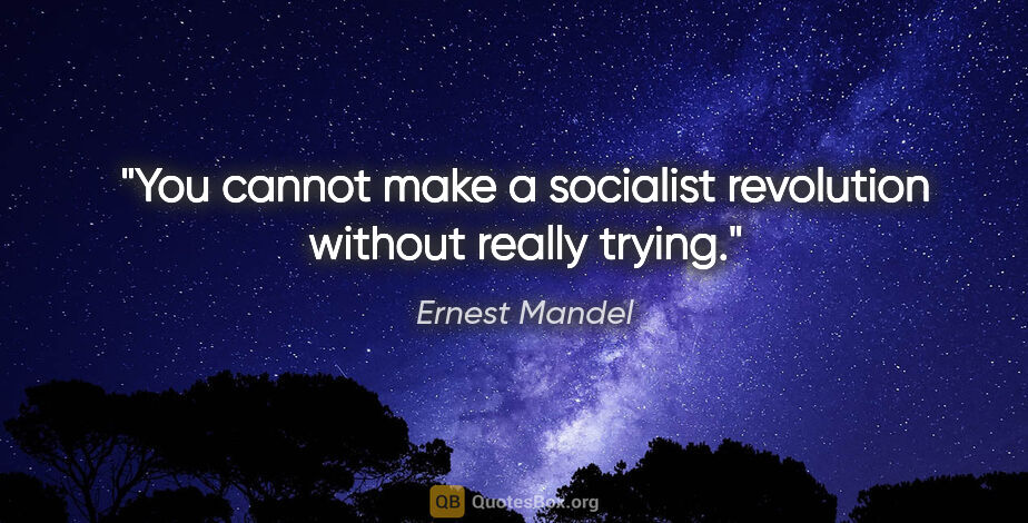 Ernest Mandel quote: "You cannot make a socialist revolution without really trying."