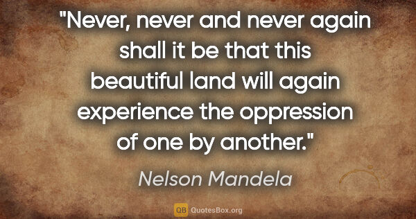 Nelson Mandela quote: "Never, never and never again shall it be that this beautiful..."