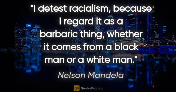 Nelson Mandela quote: "I detest racialism, because I regard it as a barbaric thing,..."