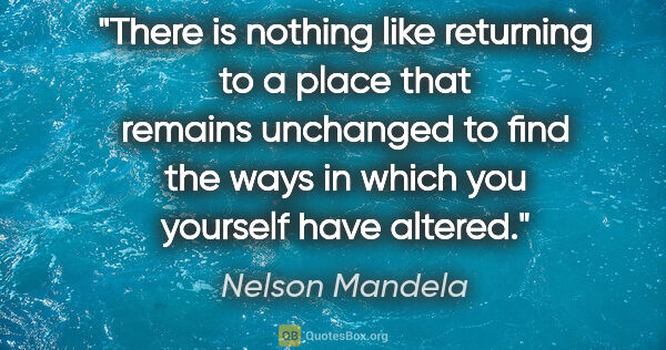 Nelson Mandela quote: "There is nothing like returning to a place that remains..."