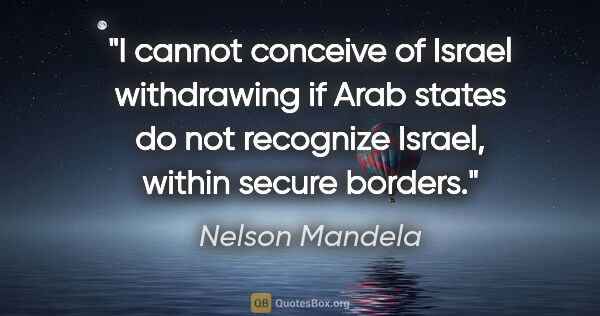 Nelson Mandela quote: "I cannot conceive of Israel withdrawing if Arab states do not..."