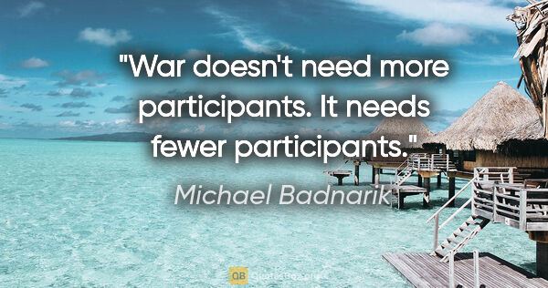 Michael Badnarik quote: "War doesn't need more participants. It needs fewer participants."