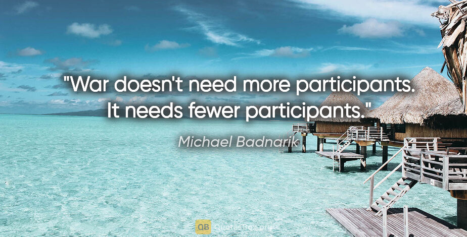 Michael Badnarik quote: "War doesn't need more participants. It needs fewer participants."