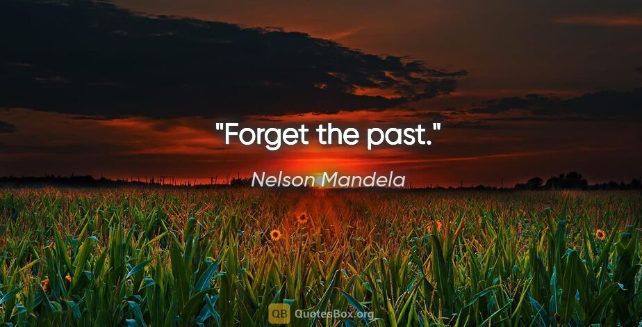 Nelson Mandela quote: "Forget the past."