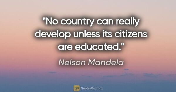 Nelson Mandela quote: "No country can really develop unless its citizens are educated."