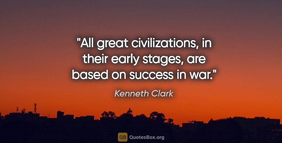 Kenneth Clark quote: "All great civilizations, in their early stages, are based on..."