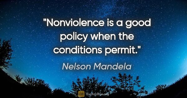 Nelson Mandela quote: "Nonviolence is a good policy when the conditions permit."