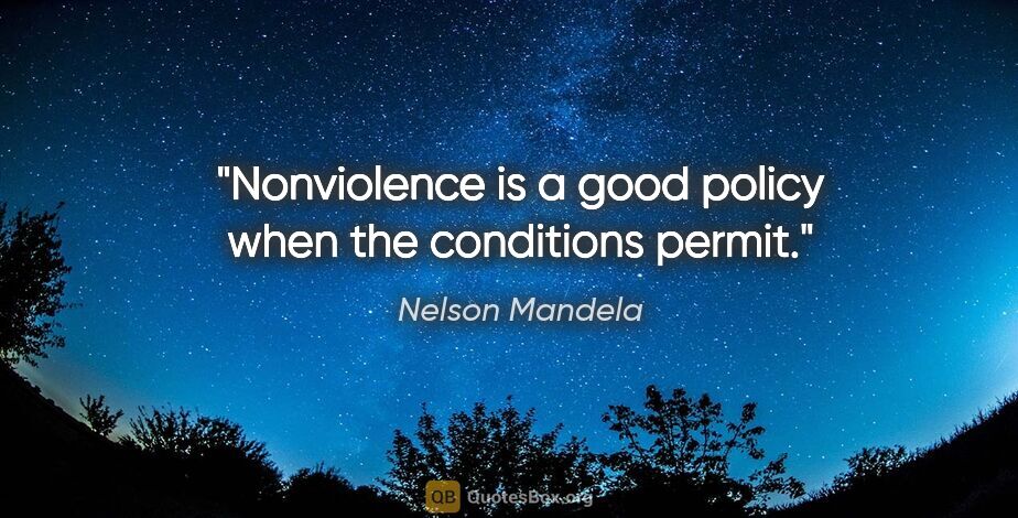 Nelson Mandela quote: "Nonviolence is a good policy when the conditions permit."