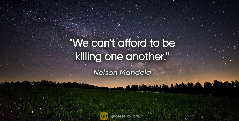 Nelson Mandela quote: "We can't afford to be killing one another."
