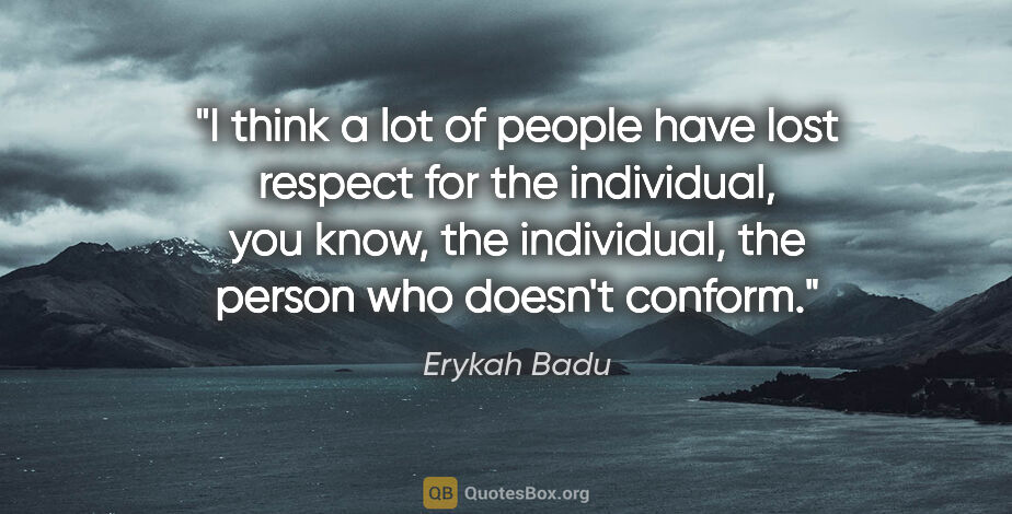 Erykah Badu quote: "I think a lot of people have lost respect for the individual,..."