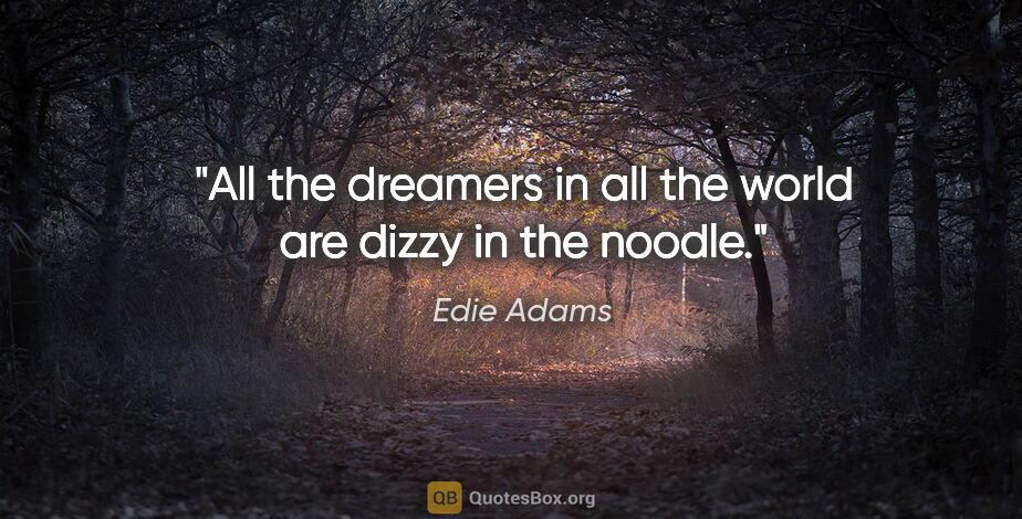 Edie Adams quote: "All the dreamers in all the world are dizzy in the noodle."