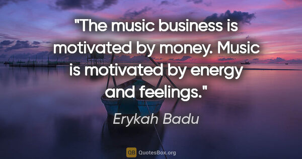 Erykah Badu quote: "The music business is motivated by money. Music is motivated..."