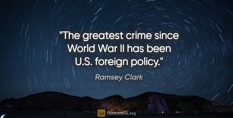 Ramsey Clark quote: "The greatest crime since World War II has been U.S. foreign..."