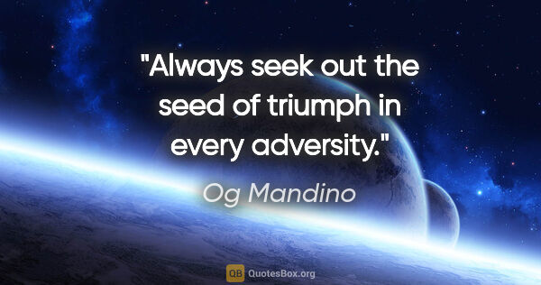 Og Mandino quote: "Always seek out the seed of triumph in every adversity."