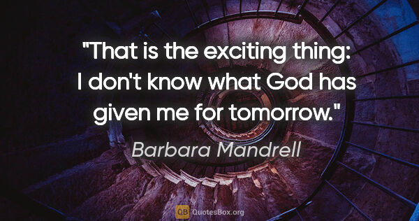Barbara Mandrell quote: "That is the exciting thing: I don't know what God has given me..."
