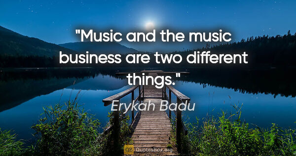 Erykah Badu quote: "Music and the music business are two different things."