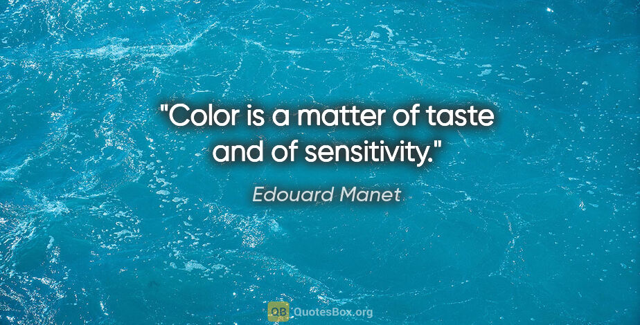 Edouard Manet quote: "Color is a matter of taste and of sensitivity."