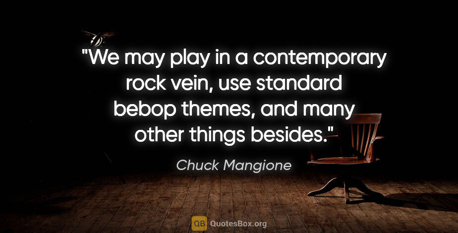 Chuck Mangione quote: "We may play in a contemporary rock vein, use standard bebop..."