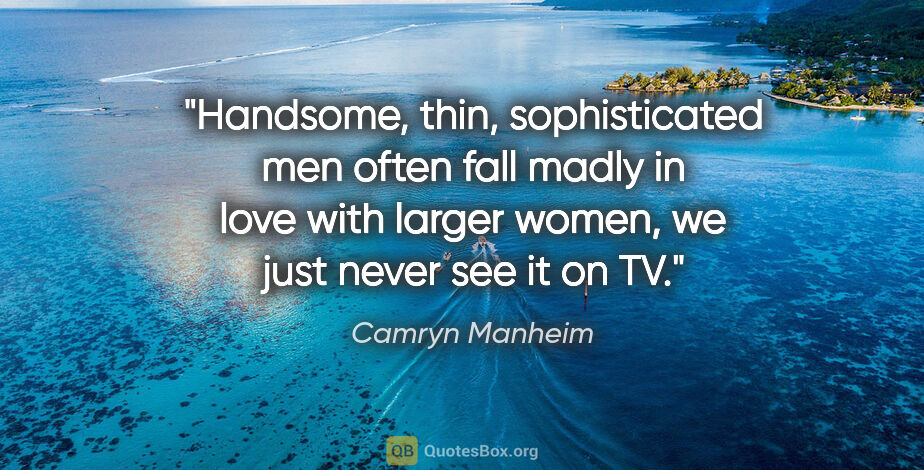 Camryn Manheim quote: "Handsome, thin, sophisticated men often fall madly in love..."