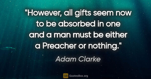 Adam Clarke quote: "However, all gifts seem now to be absorbed in one and a man..."