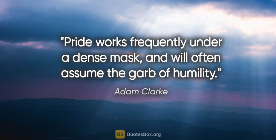 Adam Clarke quote: "Pride works frequently under a dense mask, and will often..."