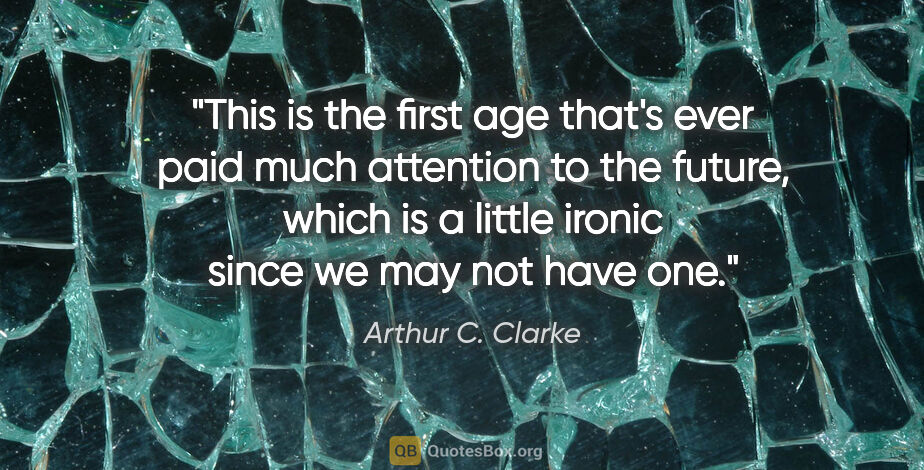 Arthur C. Clarke quote: "This is the first age that's ever paid much attention to the..."