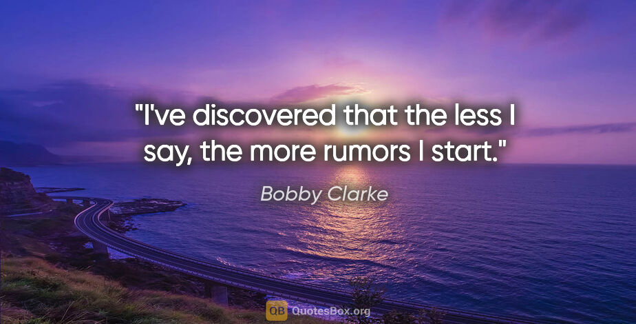 Bobby Clarke quote: "I've discovered that the less I say, the more rumors I start."