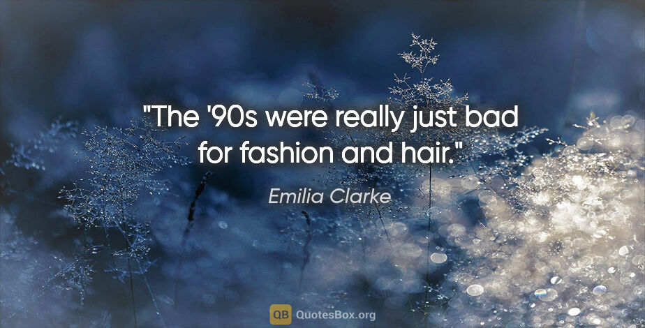 Emilia Clarke quote: "The '90s were really just bad for fashion and hair."