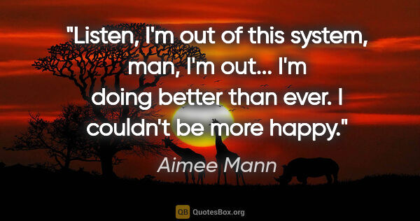 Aimee Mann quote: "Listen, I'm out of this system, man, I'm out... I'm doing..."