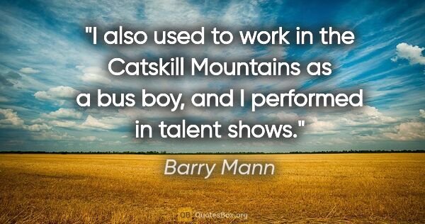 Barry Mann quote: "I also used to work in the Catskill Mountains as a bus boy,..."