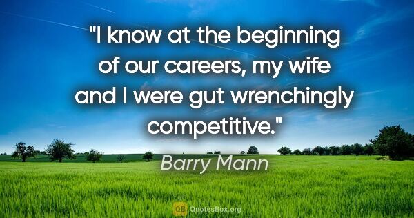 Barry Mann quote: "I know at the beginning of our careers, my wife and I were gut..."