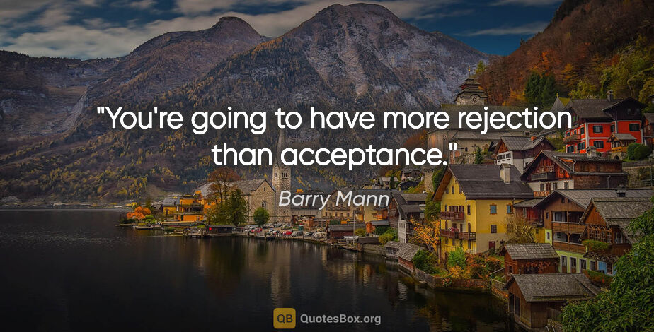 Barry Mann quote: "You're going to have more rejection than acceptance."