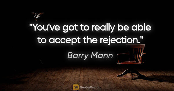 Barry Mann quote: "You've got to really be able to accept the rejection."