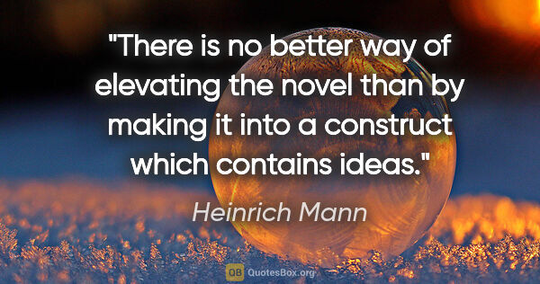 Heinrich Mann quote: "There is no better way of elevating the novel than by making..."