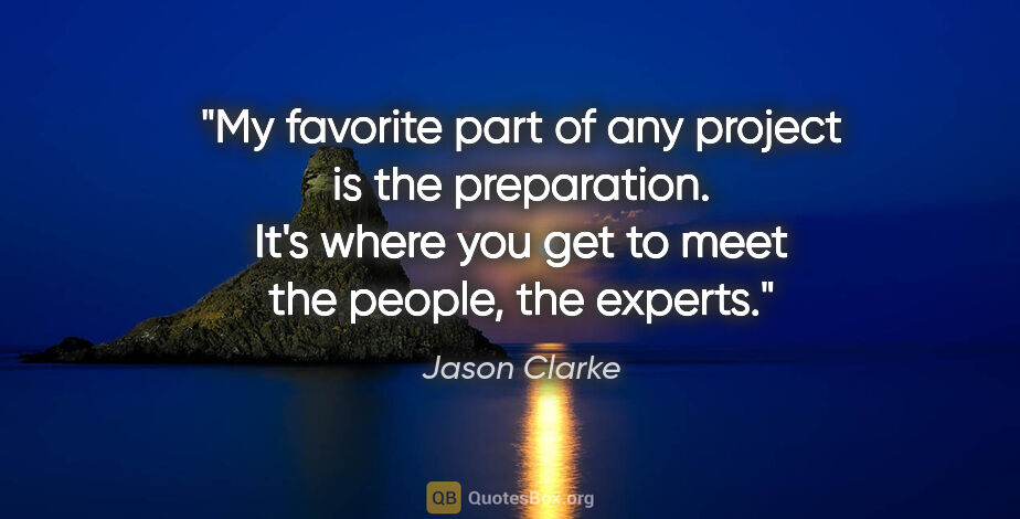Jason Clarke quote: "My favorite part of any project is the preparation. It's where..."
