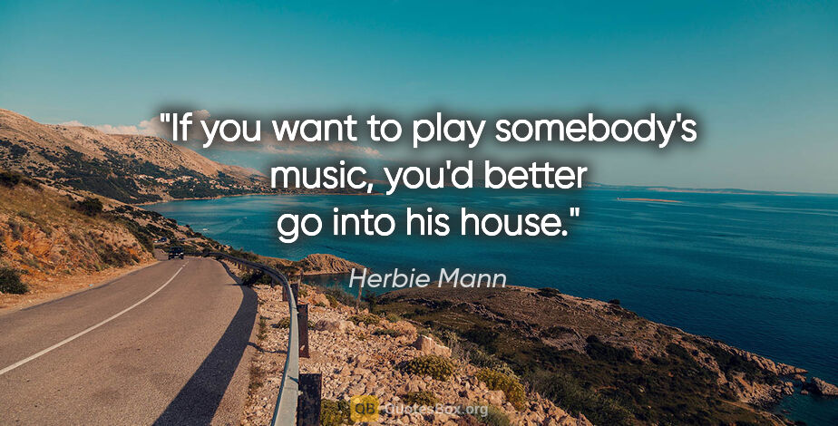 Herbie Mann quote: "If you want to play somebody's music, you'd better go into his..."