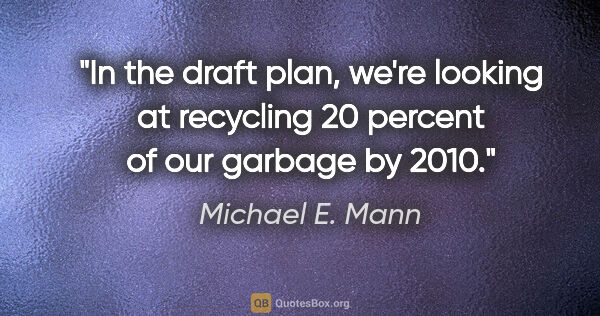 Michael E. Mann quote: "In the draft plan, we're looking at recycling 20 percent of..."