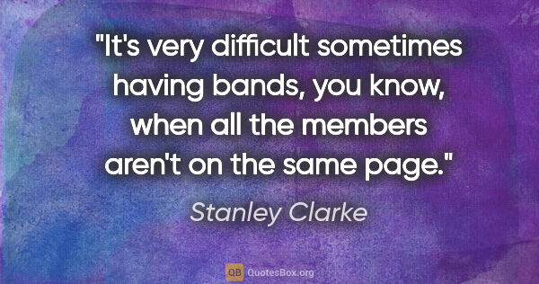 Stanley Clarke quote: "It's very difficult sometimes having bands, you know, when all..."